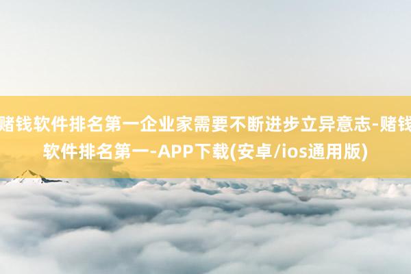 赌钱软件排名第一企业家需要不断进步立异意志-赌钱软件排名第一-APP下载(安卓/ios通用版)
