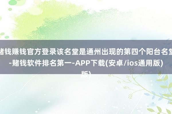 赌钱赚钱官方登录该名堂是通州出现的第四个阳台名堂-赌钱软件排名第一-APP下载(安卓/ios通用版)