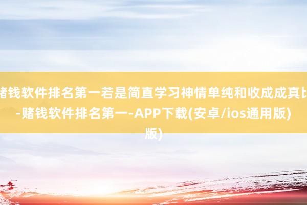 赌钱软件排名第一若是简直学习神情单纯和收成成真比-赌钱软件排名第一-APP下载(安卓/ios通用版)
