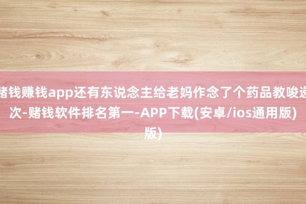 赌钱赚钱app还有东说念主给老妈作念了个药品教唆递次-赌钱软件排名第一-APP下载(安卓/ios通用版)