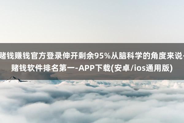 赌钱赚钱官方登录伸开剩余95%从脑科学的角度来说-赌钱软件排名第一-APP下载(安卓/ios通用版)
