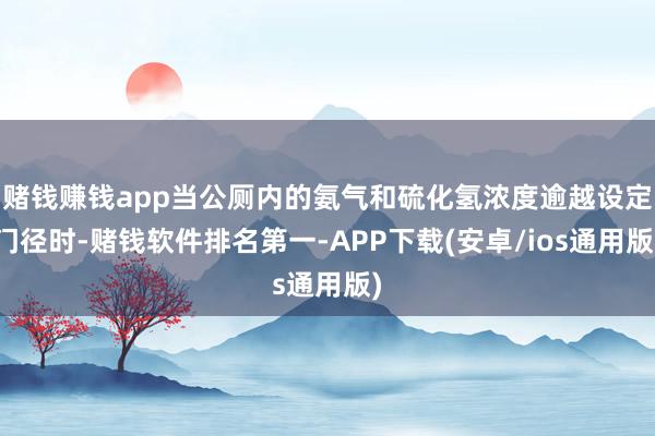赌钱赚钱app当公厕内的氨气和硫化氢浓度逾越设定门径时-赌钱软件排名第一-APP下载(安卓/ios通用版)