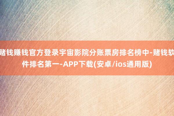 赌钱赚钱官方登录宇宙影院分账票房排名榜中-赌钱软件排名第一-APP下载(安卓/ios通用版)