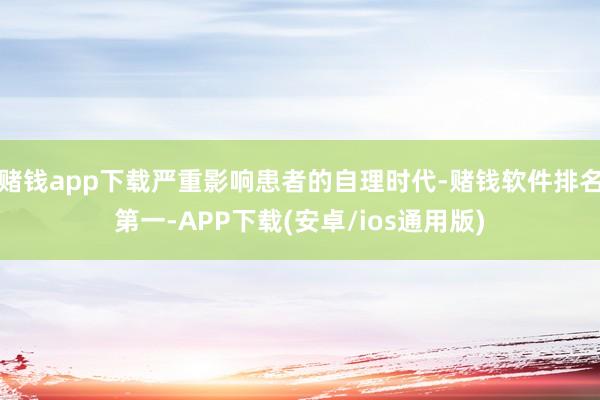 赌钱app下载严重影响患者的自理时代-赌钱软件排名第一-APP下载(安卓/ios通用版)