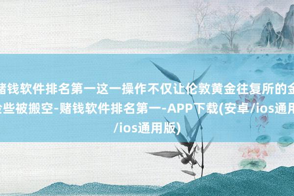 赌钱软件排名第一这一操作不仅让伦敦黄金往复所的金库险些被搬空-赌钱软件排名第一-APP下载(安卓/ios通用版)