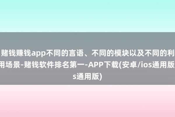 赌钱赚钱app不同的言语、不同的模块以及不同的利用场景-赌钱软件排名第一-APP下载(安卓/ios通用版)