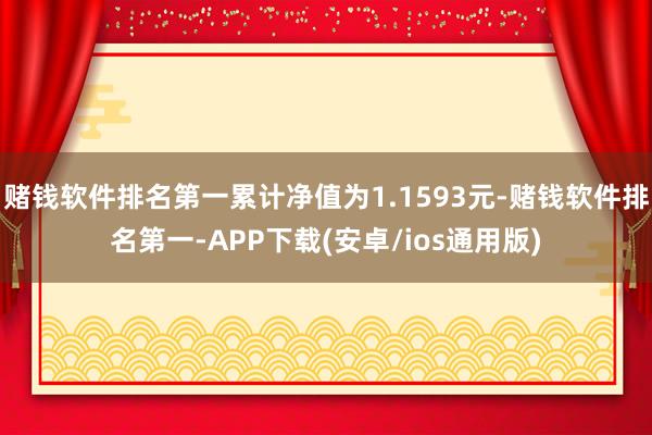 赌钱软件排名第一累计净值为1.1593元-赌钱软件排名第一-APP下载(安卓/ios通用版)