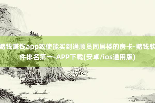 赌钱赚钱app致使能买到通顺员同层楼的房卡-赌钱软件排名第一-APP下载(安卓/ios通用版)