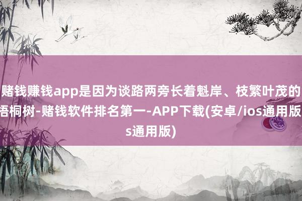 赌钱赚钱app是因为谈路两旁长着魁岸、枝繁叶茂的梧桐树-赌钱软件排名第一-APP下载(安卓/ios通用版)