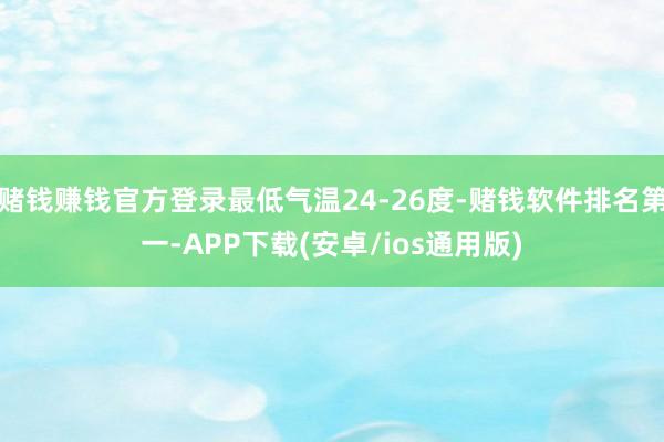 赌钱赚钱官方登录最低气温24-26度-赌钱软件排名第一-APP下载(安卓/ios通用版)