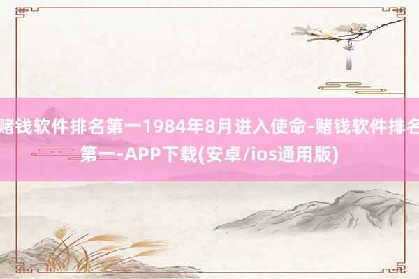 赌钱软件排名第一1984年8月进入使命-赌钱软件排名第一-APP下载(安卓/ios通用版)