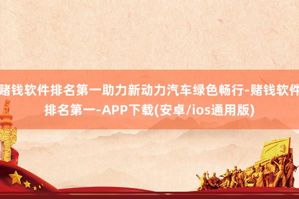 赌钱软件排名第一助力新动力汽车绿色畅行-赌钱软件排名第一-APP下载(安卓/ios通用版)