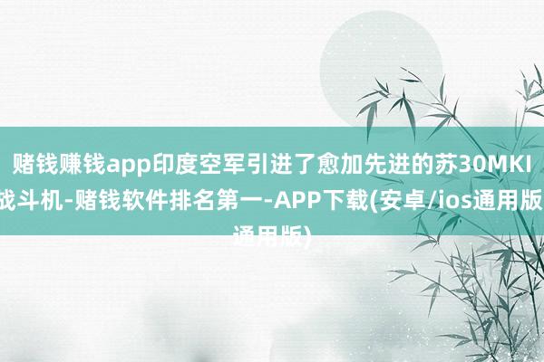 赌钱赚钱app印度空军引进了愈加先进的苏30MKI战斗机-赌钱软件排名第一-APP下载(安卓/ios通用版)