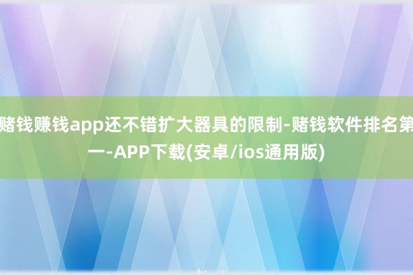 赌钱赚钱app还不错扩大器具的限制-赌钱软件排名第一-APP下载(安卓/ios通用版)