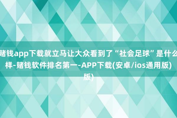 赌钱app下载就立马让大众看到了“社会足球”是什么样-赌钱软件排名第一-APP下载(安卓/ios通用版)