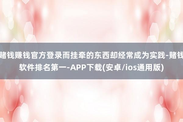 赌钱赚钱官方登录而挂牵的东西却经常成为实践-赌钱软件排名第一-APP下载(安卓/ios通用版)