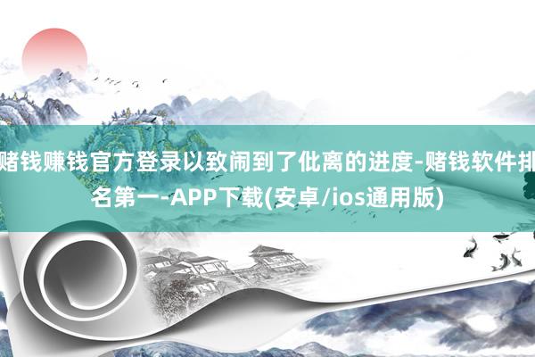 赌钱赚钱官方登录以致闹到了仳离的进度-赌钱软件排名第一-APP下载(安卓/ios通用版)