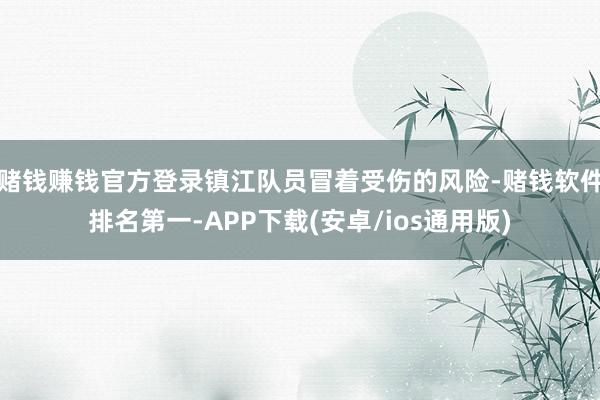 赌钱赚钱官方登录镇江队员冒着受伤的风险-赌钱软件排名第一-APP下载(安卓/ios通用版)