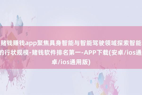 赌钱赚钱app聚焦具身智能与智能驾驶领域探索智能末端的行状规模-赌钱软件排名第一-APP下载(安卓/ios通用版)