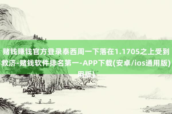 赌钱赚钱官方登录泰西周一下落在1.1705之上受到救济-赌钱软件排名第一-APP下载(安卓/ios通用版)