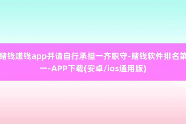 赌钱赚钱app并请自行承担一齐职守-赌钱软件排名第一-APP下载(安卓/ios通用版)