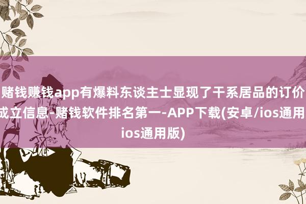 赌钱赚钱app有爆料东谈主士显现了干系居品的订价与成立信息-赌钱软件排名第一-APP下载(安卓/ios通用版)
