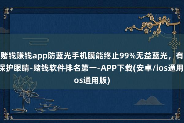 赌钱赚钱app防蓝光手机膜能终止99%无益蓝光，有用保护眼睛-赌钱软件排名第一-APP下载(安卓/ios通用版)