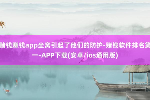 赌钱赚钱app坐窝引起了他们的防护-赌钱软件排名第一-APP下载(安卓/ios通用版)