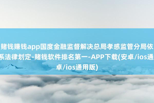赌钱赚钱app国度金融监督解决总局孝感监管分局依据干系法律划定-赌钱软件排名第一-APP下载(安卓/ios通用版)