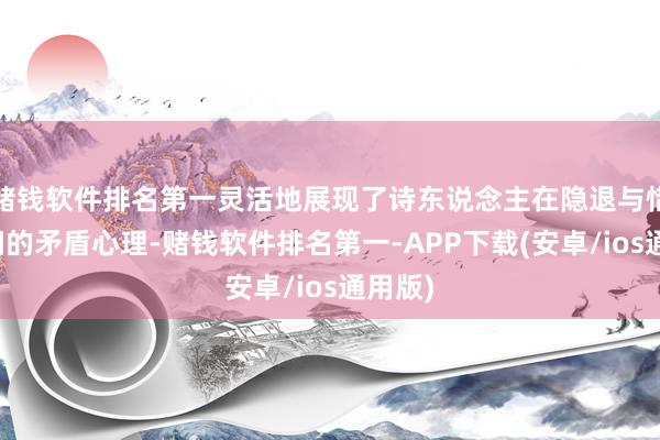 赌钱软件排名第一灵活地展现了诗东说念主在隐退与惜别之间的矛盾心理-赌钱软件排名第一-APP下载(安卓/ios通用版)
