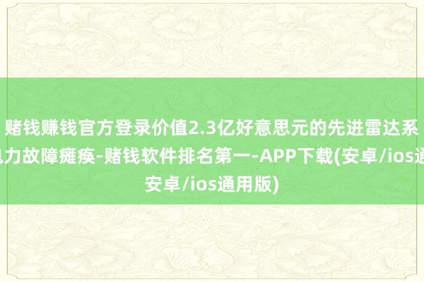 赌钱赚钱官方登录价值2.3亿好意思元的先进雷达系统因电力故障瘫痪-赌钱软件排名第一-APP下载(安卓/ios通用版)