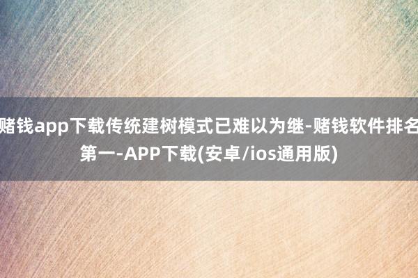 赌钱app下载传统建树模式已难以为继-赌钱软件排名第一-APP下载(安卓/ios通用版)