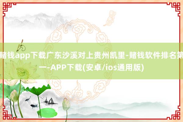 赌钱app下载广东沙溪对上贵州凯里-赌钱软件排名第一-APP下载(安卓/ios通用版)