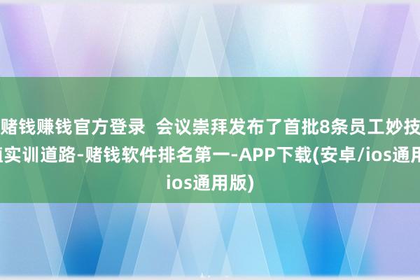 赌钱赚钱官方登录  会议崇拜发布了首批8条员工妙技栽植实训道路-赌钱软件排名第一-APP下载(安卓/ios通用版)