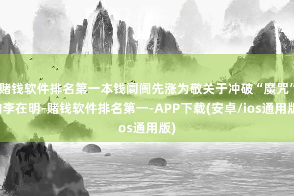 赌钱软件排名第一本钱阛阓先涨为敬关于冲破“魔咒”的李在明-赌钱软件排名第一-APP下载(安卓/ios通用版)